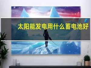 太阳能发电用什么蓄电池好