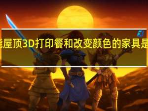 太阳能屋顶 3D打印餐和改变颜色的家具是家庭的未来