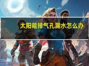 太阳能排气孔漏水怎么办