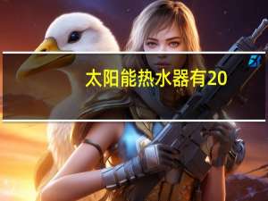 太阳能热水器有20（关于太阳能热水器有20的介绍）