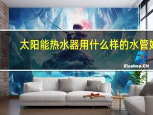 太阳能热水器用什么样的水管好