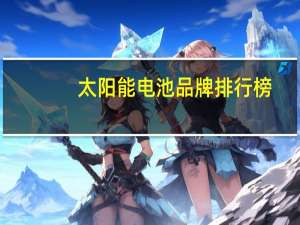 太阳能电池品牌排行榜
