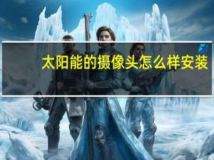 太阳能的摄像头怎么样安装