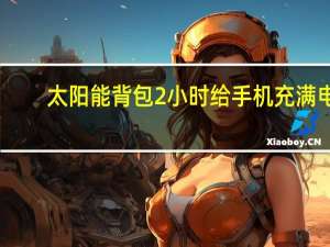 太阳能背包2小时给手机充满电