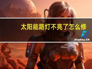 太阳能路灯不亮了怎么修