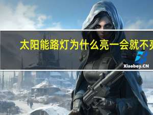 太阳能路灯为什么亮一会就不亮
