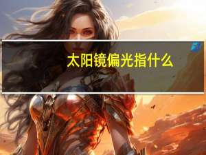 太阳镜偏光指什么（什么是偏光太阳镜 偏光是什么意思）