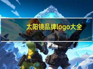 太阳镜品牌logo大全（太阳镜品牌）