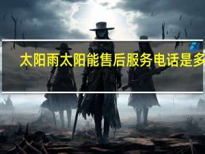 太阳雨太阳能售后服务电话是多少（太阳雨太阳能售后服务电话）