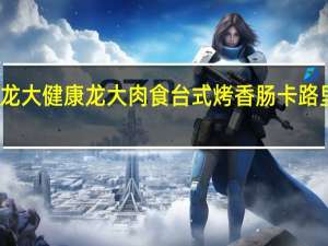 太龙大健康 龙大肉食 台式烤香肠卡路里是多少
