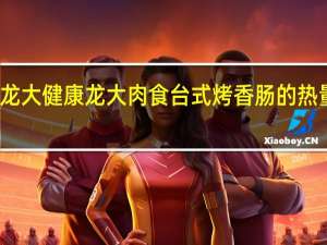 太龙大健康 龙大肉食 台式烤香肠的热量是多少