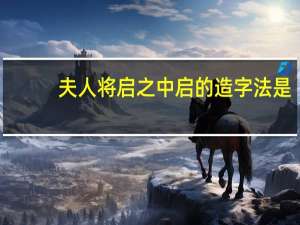 夫人将启之中启的造字法是