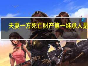 夫妻一方死亡财产第一继承人是谁
