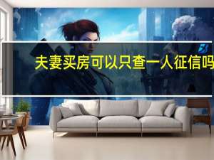 夫妻买房可以只查一人征信吗