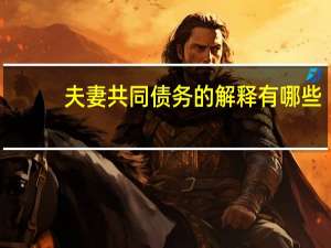 夫妻共同债务的解释有哪些