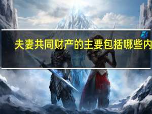 夫妻共同财产的主要包括哪些内容