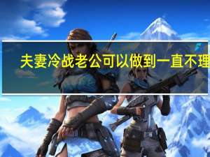 夫妻冷战老公可以做到一直不理我（夫妻冷战）