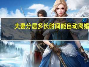 夫妻分居多长时间能自动离婚