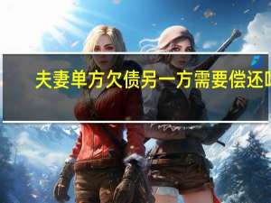 夫妻单方欠债另一方需要偿还吗