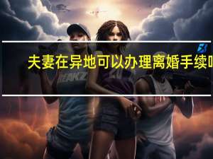 夫妻在异地可以办理离婚手续吗