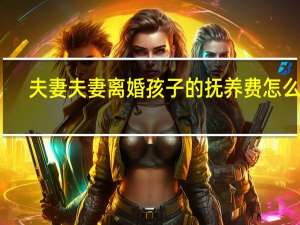 夫妻夫妻离婚孩子的抚养费怎么算