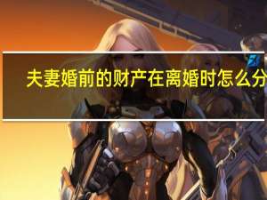 夫妻婚前的财产在离婚时怎么分割