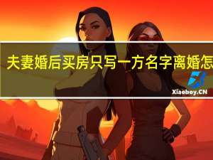 夫妻婚后买房只写一方名字离婚怎么办