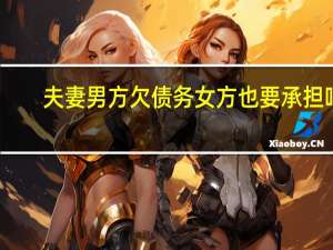 夫妻男方欠债务女方也要承担吗
