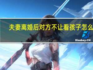 夫妻离婚后对方不让看孩子怎么办