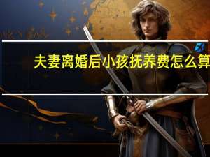 夫妻离婚后小孩抚养费怎么算