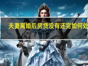夫妻离婚后房贷没有还完如何处理