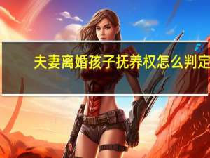 夫妻离婚孩子抚养权怎么判定