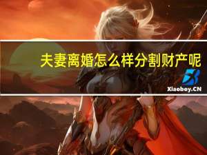 夫妻离婚怎么样分割财产呢