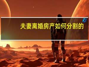 夫妻离婚房产如何分割的