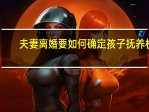 夫妻离婚要如何确定孩子抚养权