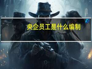 央企员工是什么编制