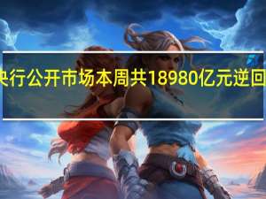 央行公开市场本周共18980亿元逆回购到期