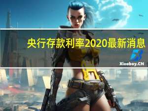 央行存款利率2020最新消息（2019央行最新存款利息是多少）