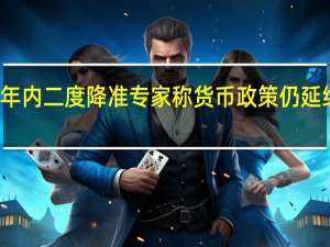 央行年内二度降准专家称货币政策仍延续稳健基调