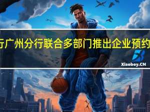 央行广州分行联合多部门推出企业预约开户服务