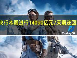 央行本周进行14090亿元7天期逆回购操作