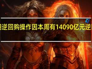 央行本周进行7450亿元7天期逆回购操作因本周有14090亿元逆回购到期当周实现净回笼6640亿元