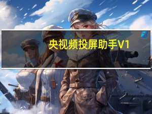央视频投屏助手 V1.1.5 官方版（央视频投屏助手 V1.1.5 官方版功能简介）