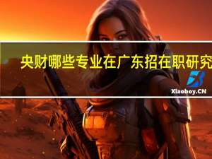 央财哪些专业在广东招在职研究生