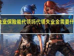 失业保险能代领吗　代领失业金需要什么手续