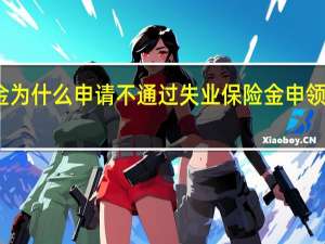 失业保险金为什么申请不通过　失业保险金申领失败原因有哪些