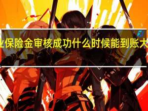 失业保险金审核成功什么时候能到账 大概是多久