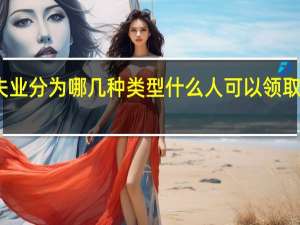 失业分为哪几种类型什么人可以领取失业金（失业分为哪些类型）