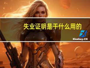 失业证明是干什么用的（失业证明要具备什么条件用工单位才能开）