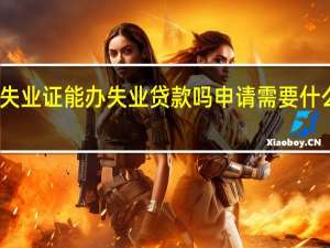 失业证能办失业贷款吗 申请需要什么条件